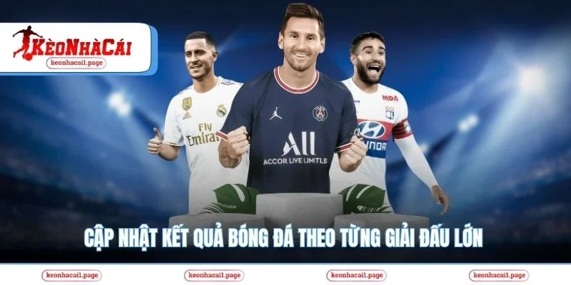 Cập nhật kết quả bóng đá theo từng giải đấu lớn