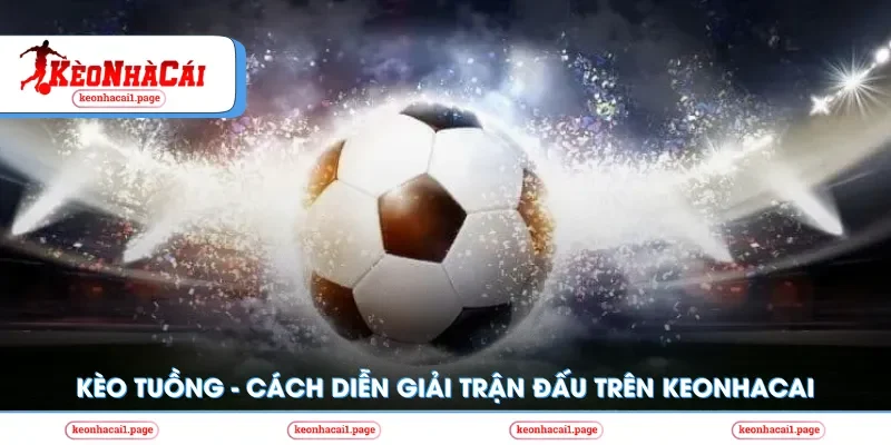 Kèo nhà cái | Kèo Tuồng - Cách Diễn Giải Các Trận Đấu Trên Keonhacai